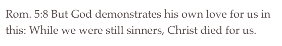 Rom. 5:8 But God demonstrates his own love for us in this: While we were still sinners, Christ died for us. 